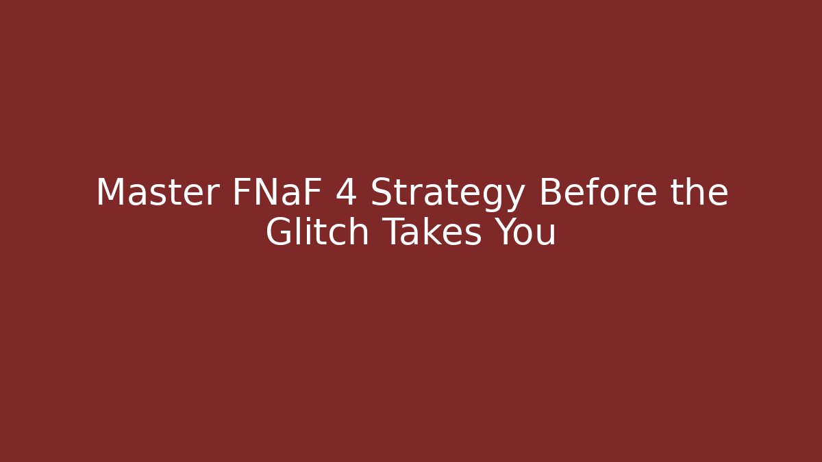 Master FNaF 4 Strategy Before the Glitch Takes You