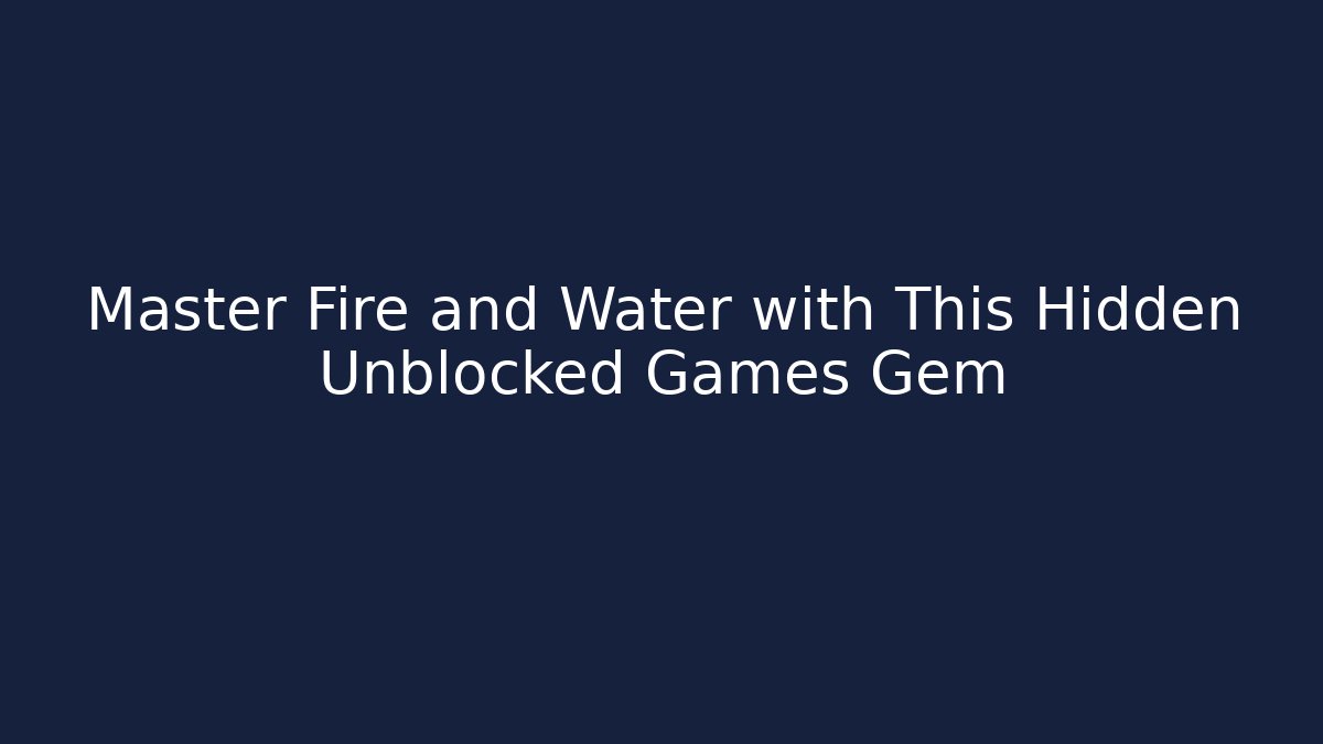 Master Fire and Water with This Hidden Unblocked Games Gem