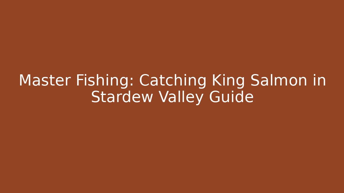 Master Fishing: Catching King Salmon in Stardew Valley Guide