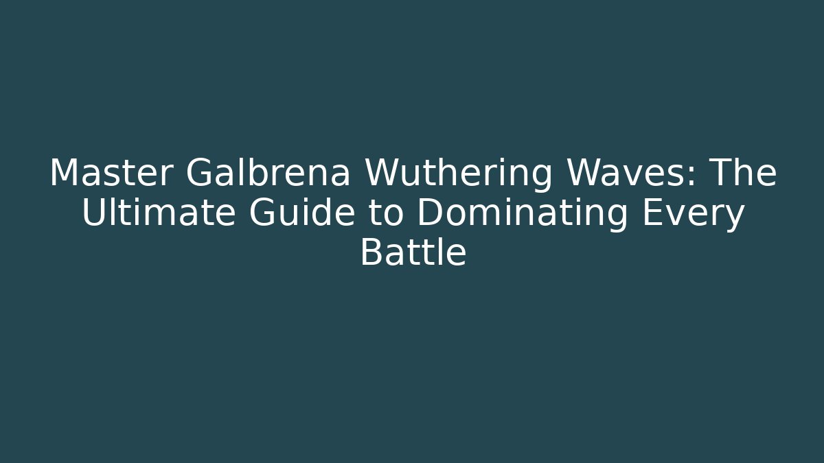 Master Galbrena Wuthering Waves: The Ultimate Guide to Dominating Every Battle