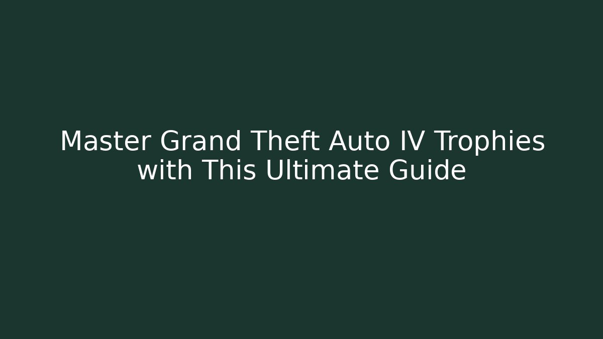 Master Grand Theft Auto IV Trophies with This Ultimate Guide