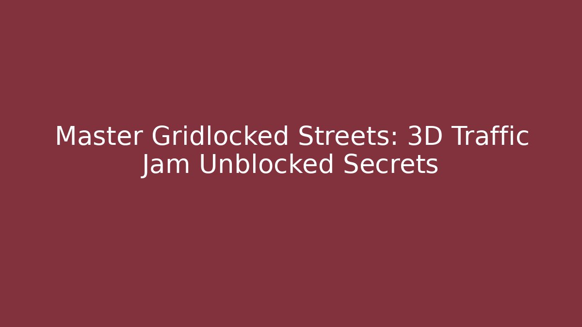 Master Gridlocked Streets: 3D Traffic Jam Unblocked Secrets - Método de Aprovação
