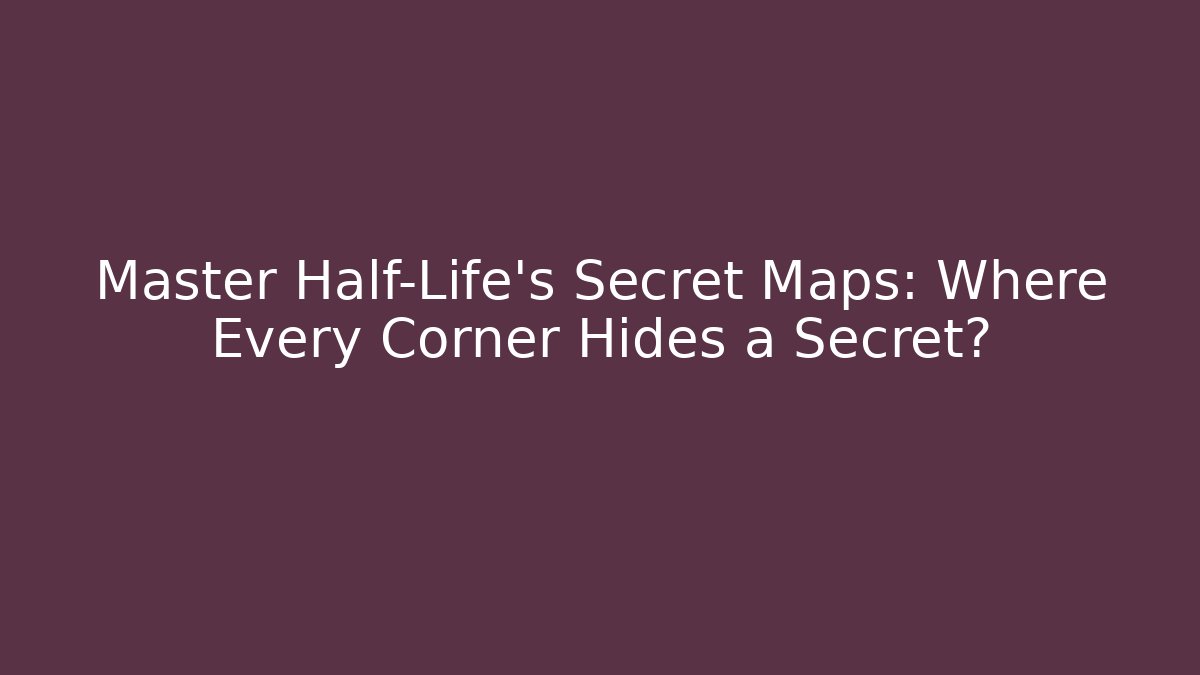 Master Half-Life's Secret Maps: Where Every Corner Hides a Secret?