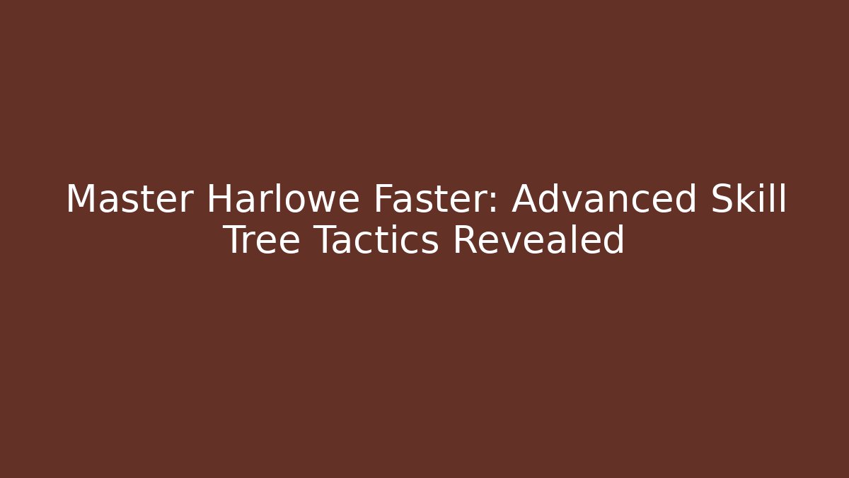 Master Harlowe Faster: Advanced Skill Tree Tactics Revealed