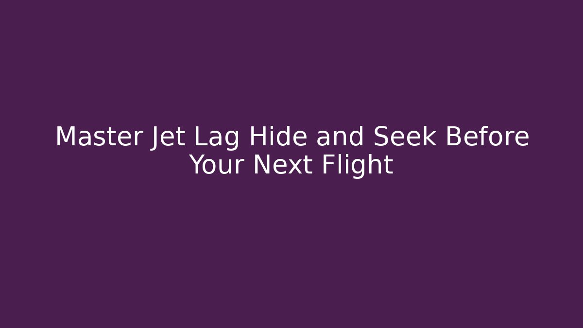 Master Jet Lag Hide and Seek Before Your Next Flight