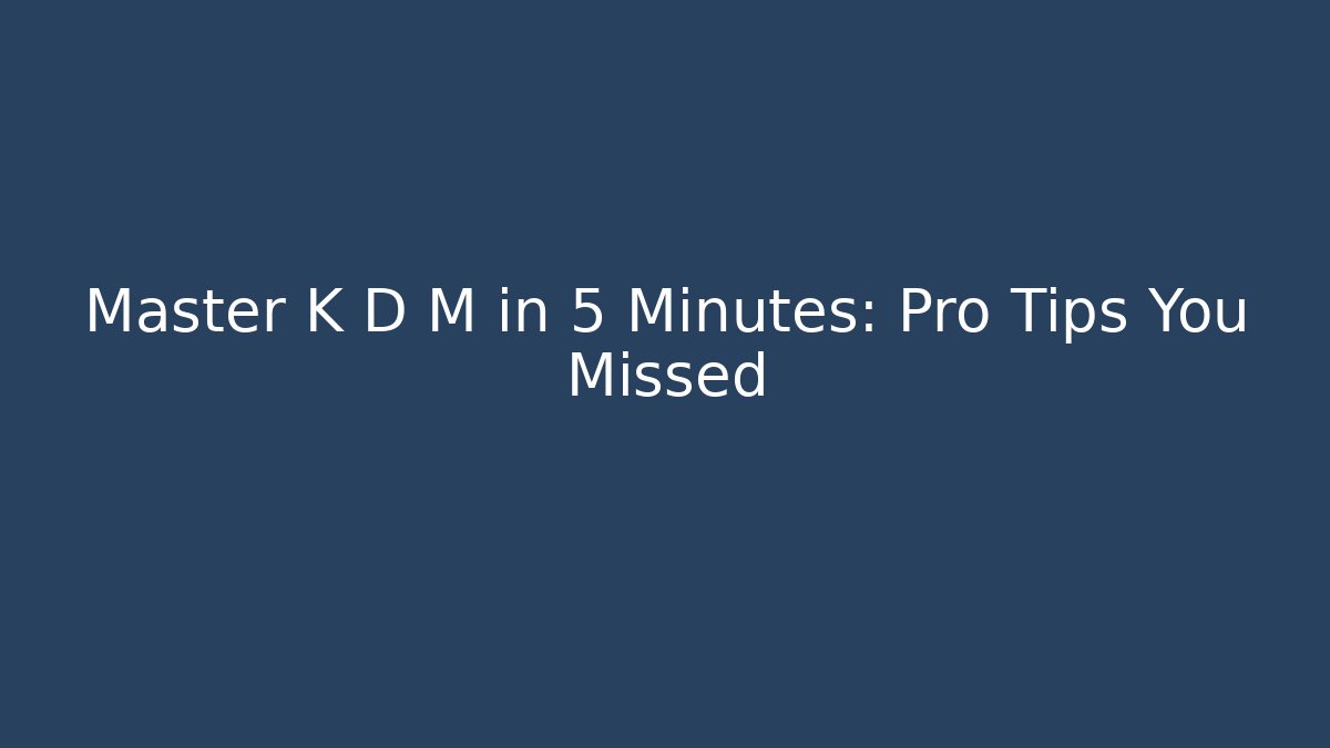 Master K D M in 5 Minutes: Pro Tips You Missed
