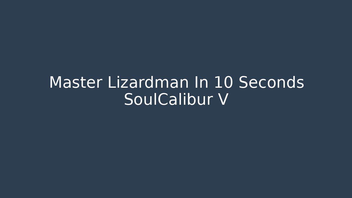 Master Lizardman In 10 Seconds SoulCalibur V