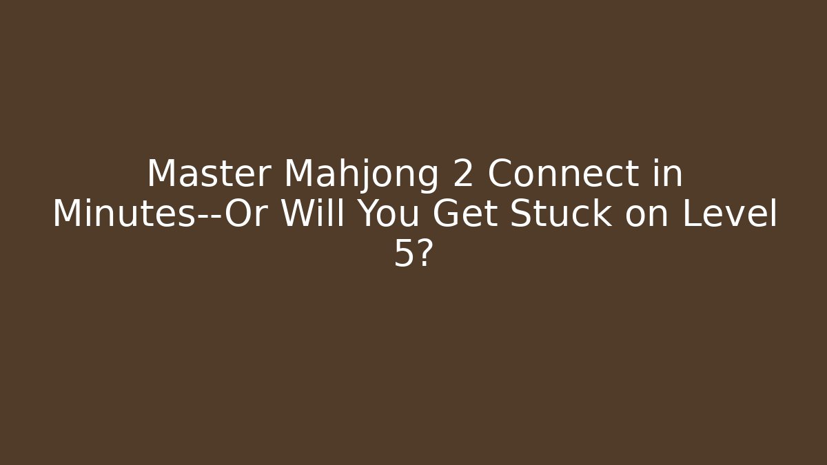 Master Mahjong 2 Connect in Minutes—Or Will You Get Stuck on Level 5? - Método de Aprovação