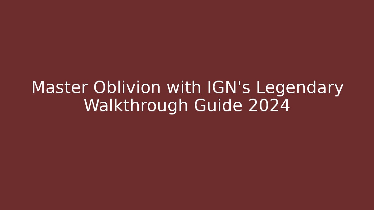 Master Oblivion with IGN's Legendary Walkthrough Guide 2024 - Método de Aprovação