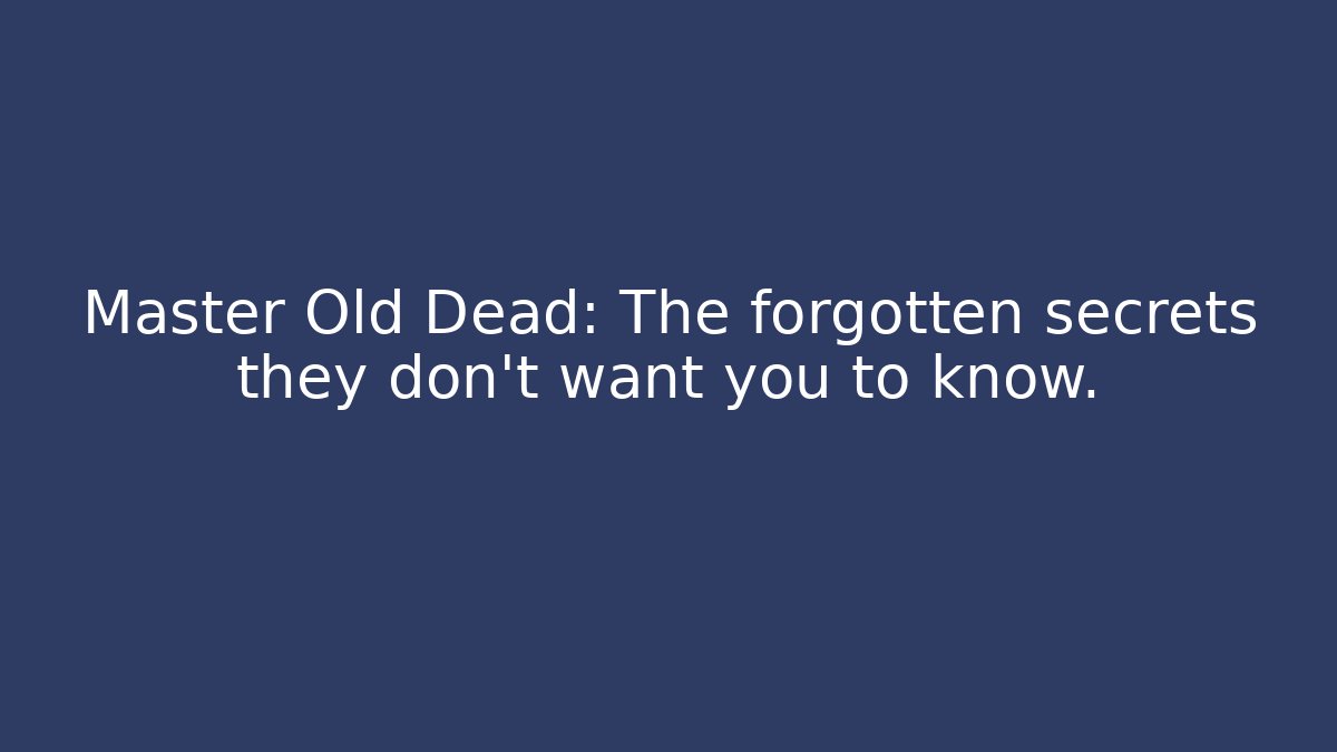 Master Old Dead: The forgotten secrets they don’t want you to know.
