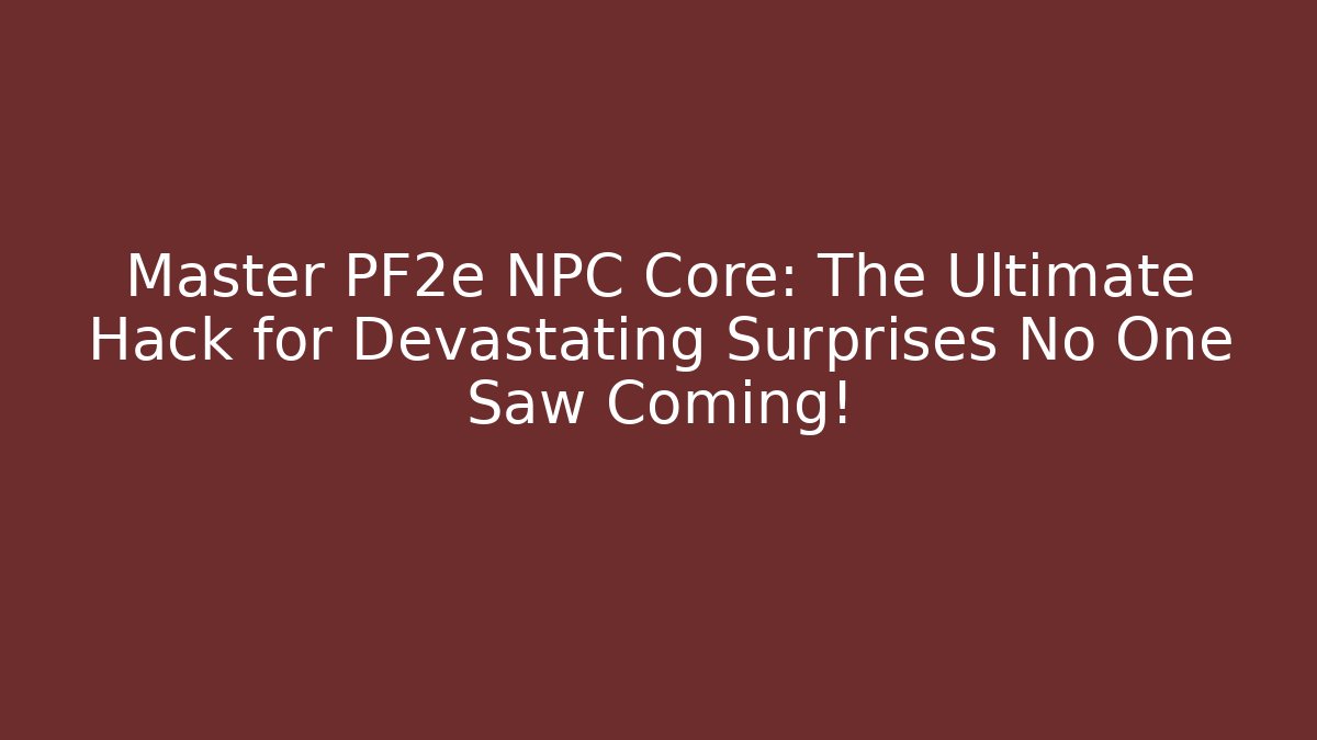 Master PF2e NPC Core: The Ultimate Hack for Devastating Surprises No One Saw Coming!