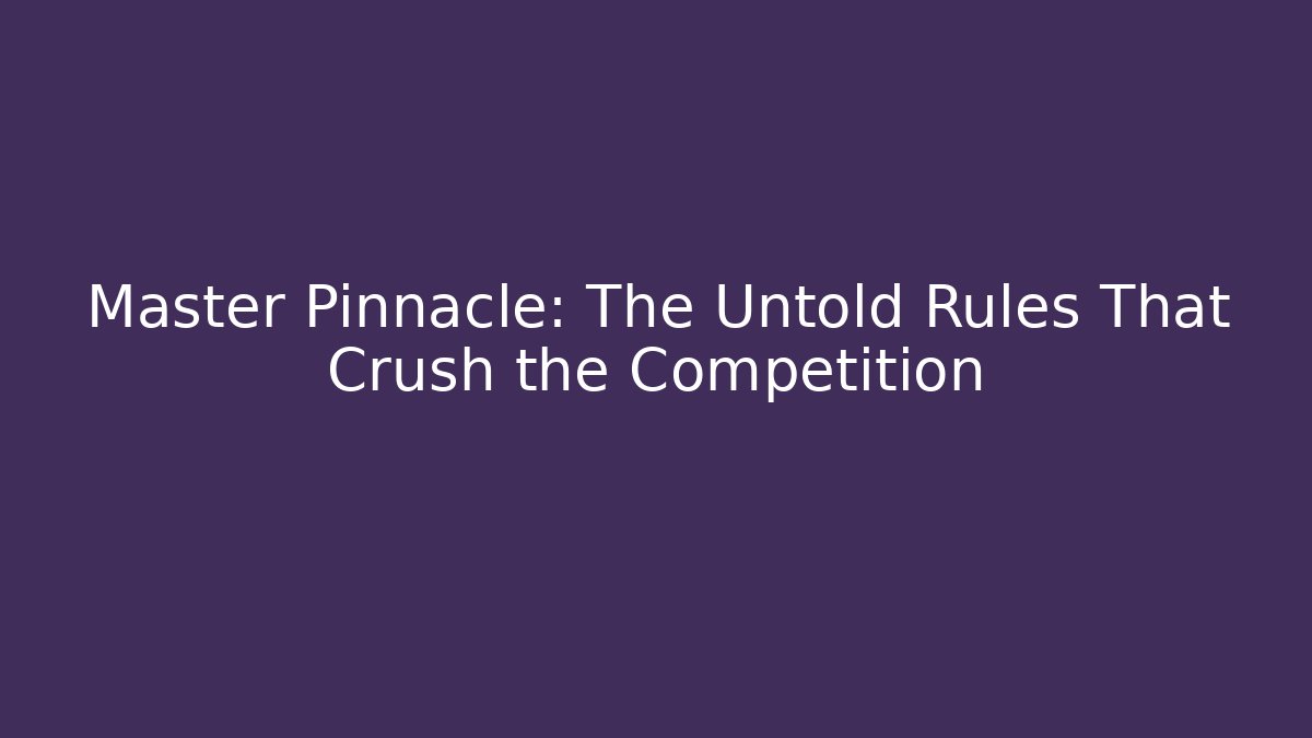 Master Pinnacle: The Untold Rules That Crush the Competition