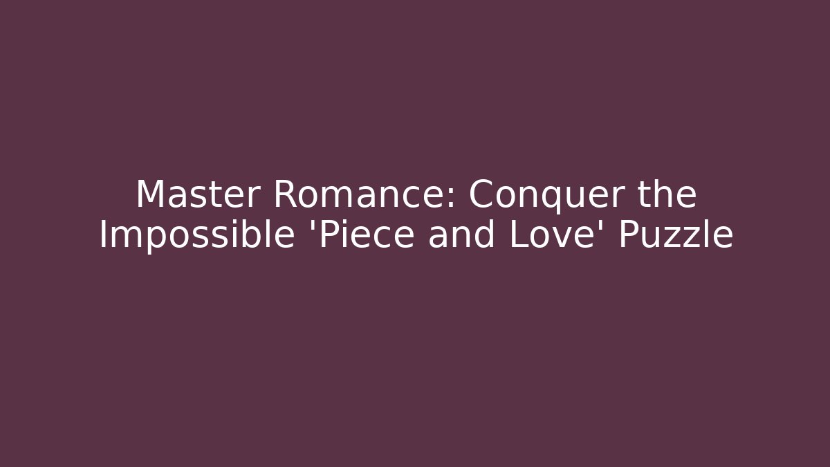 Master Romance: Conquer the Impossible 'Piece and Love' Puzzle - Método de Aprovação
