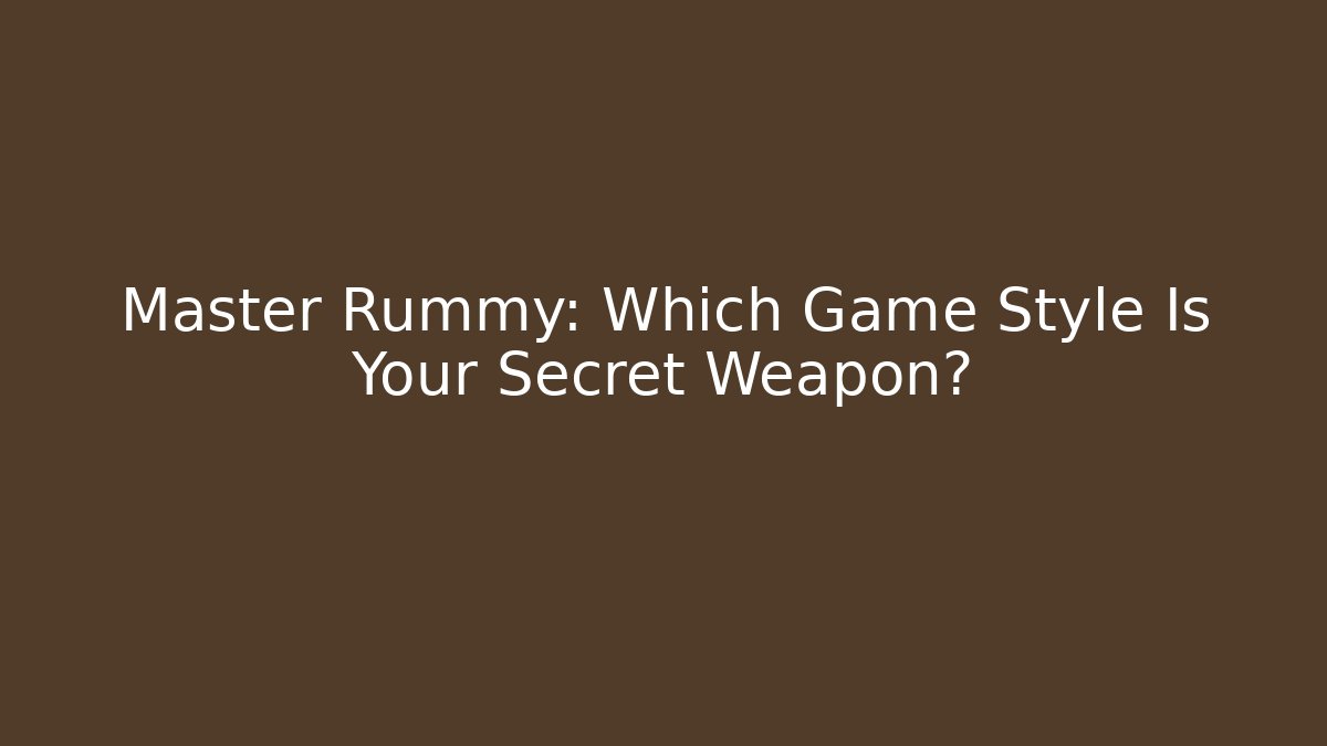 Master Rummy: Which Game Style Is Your Secret Weapon?