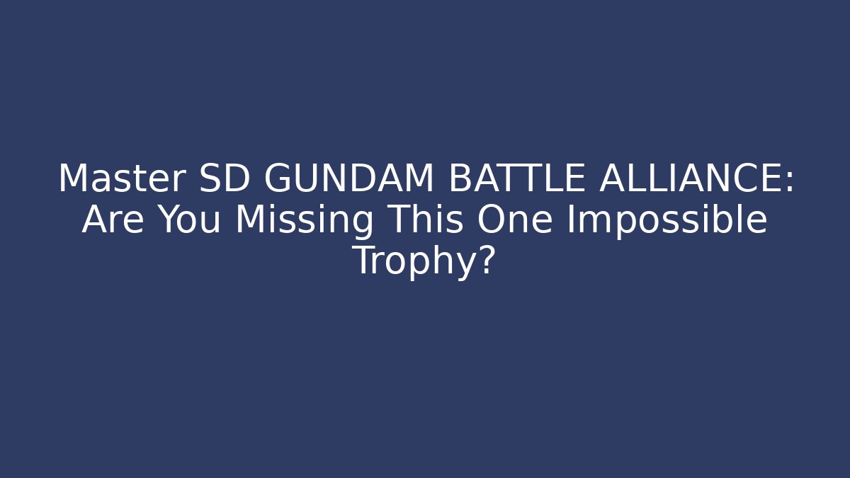 Master SD GUNDAM BATTLE ALLIANCE: Are You Missing This One Impossible Trophy?