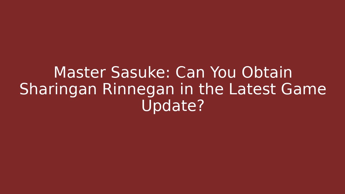Master Sasuke: Can You Obtain Sharingan Rinnegan in the Latest Game Update?