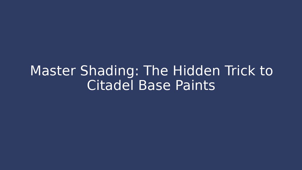 Master Shading: The Hidden Trick to Citadel Base Paints
