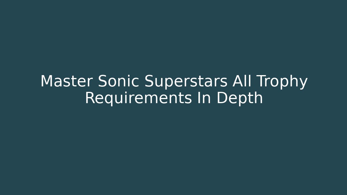 Master Sonic Superstars All Trophy Requirements In Depth - Método de Aprovação