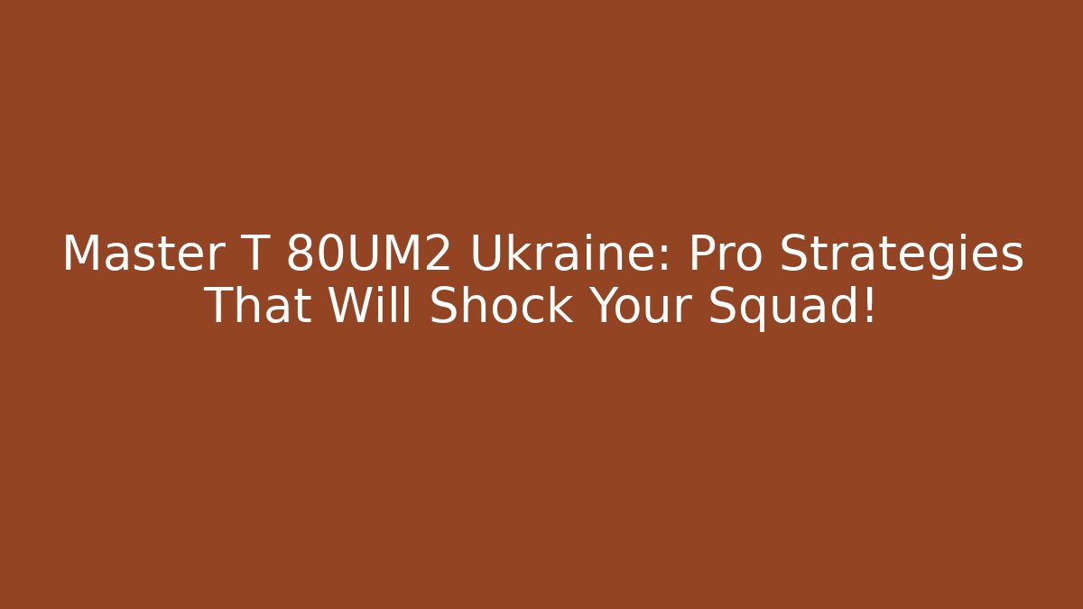 Master T 80UM2 Ukraine: Pro Strategies That Will Shock Your Squad!