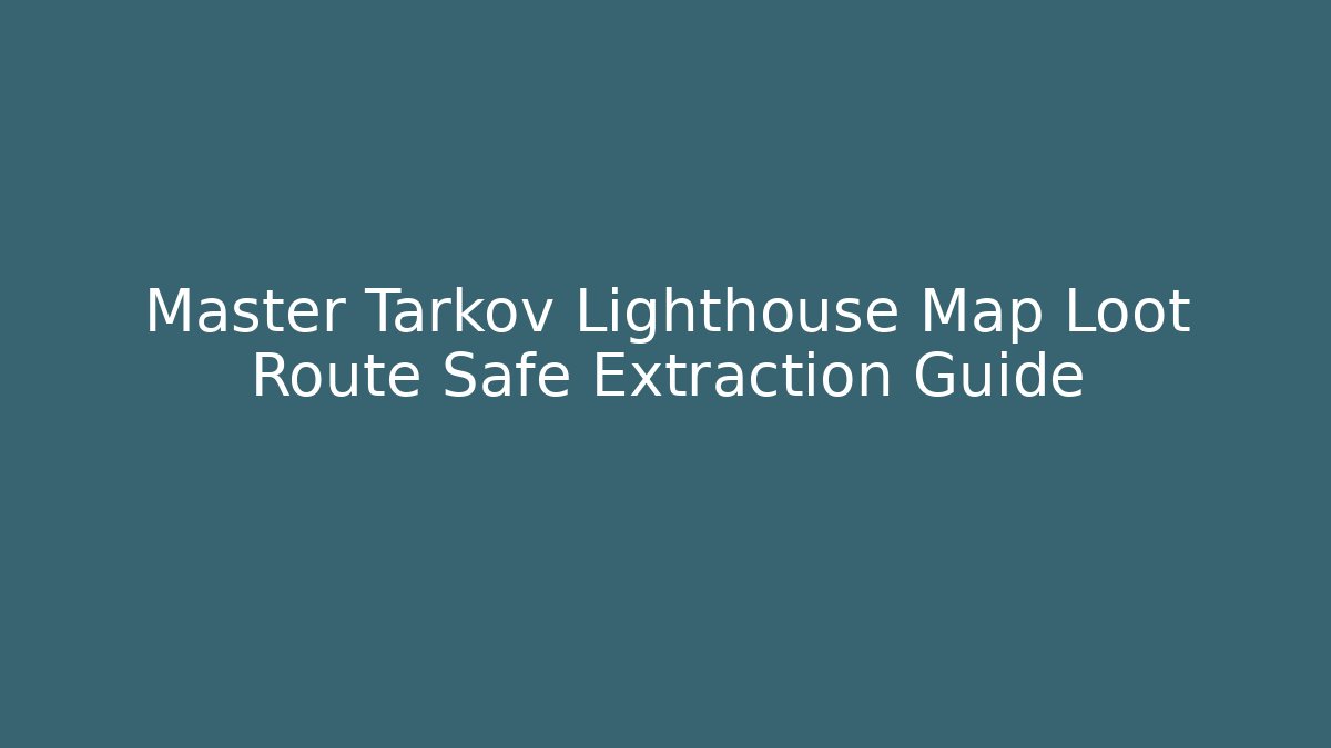 Master Tarkov Lighthouse Map Loot Route Safe Extraction Guide