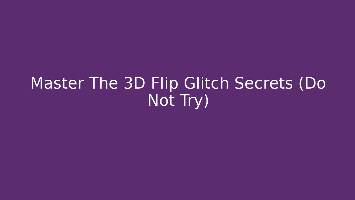Master The 3D Flip Glitch Secrets (Do Not Try)