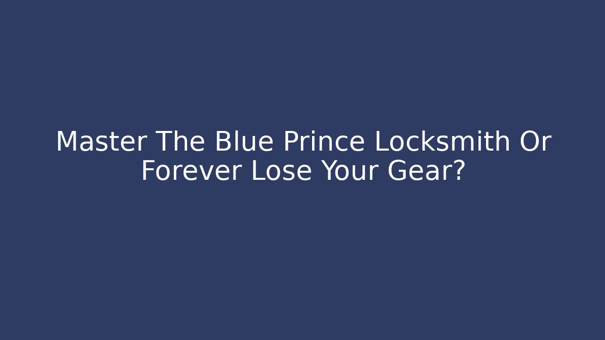 Master The Blue Prince Locksmith Or Forever Lose Your Gear?