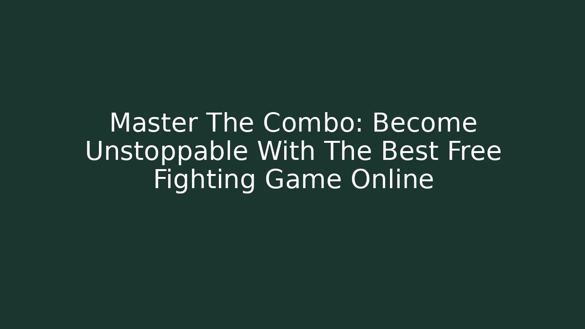 Master The Combo: Become Unstoppable With The Best Free Fighting Game Online