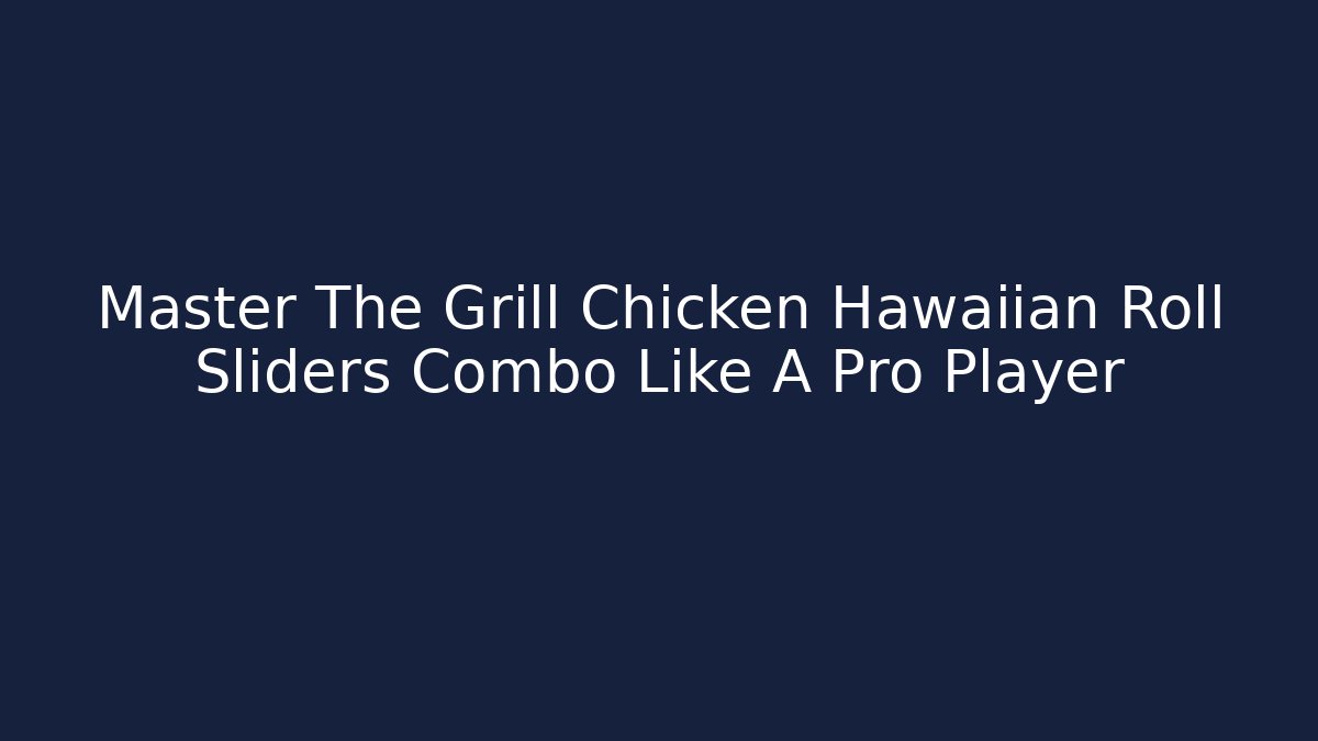 Master The Grill Chicken Hawaiian Roll Sliders Combo Like A Pro Player