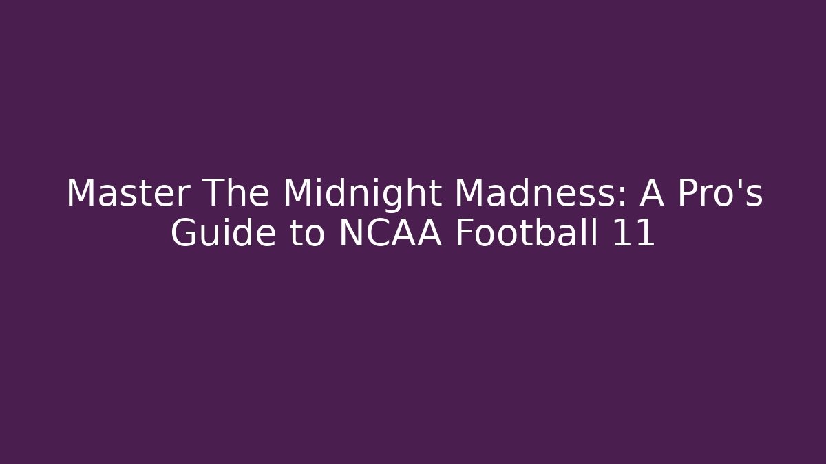 Master The Midnight Madness: A Pro's Guide to NCAA Football 11