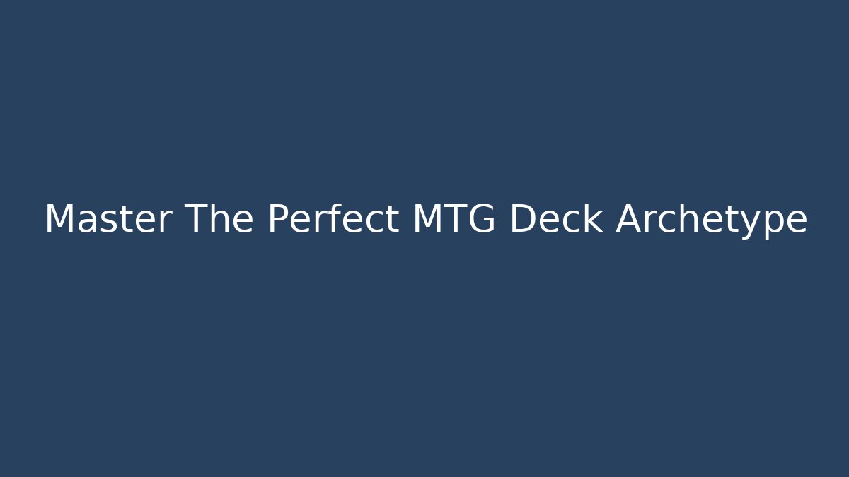 Master The Perfect MTG Deck Archetype