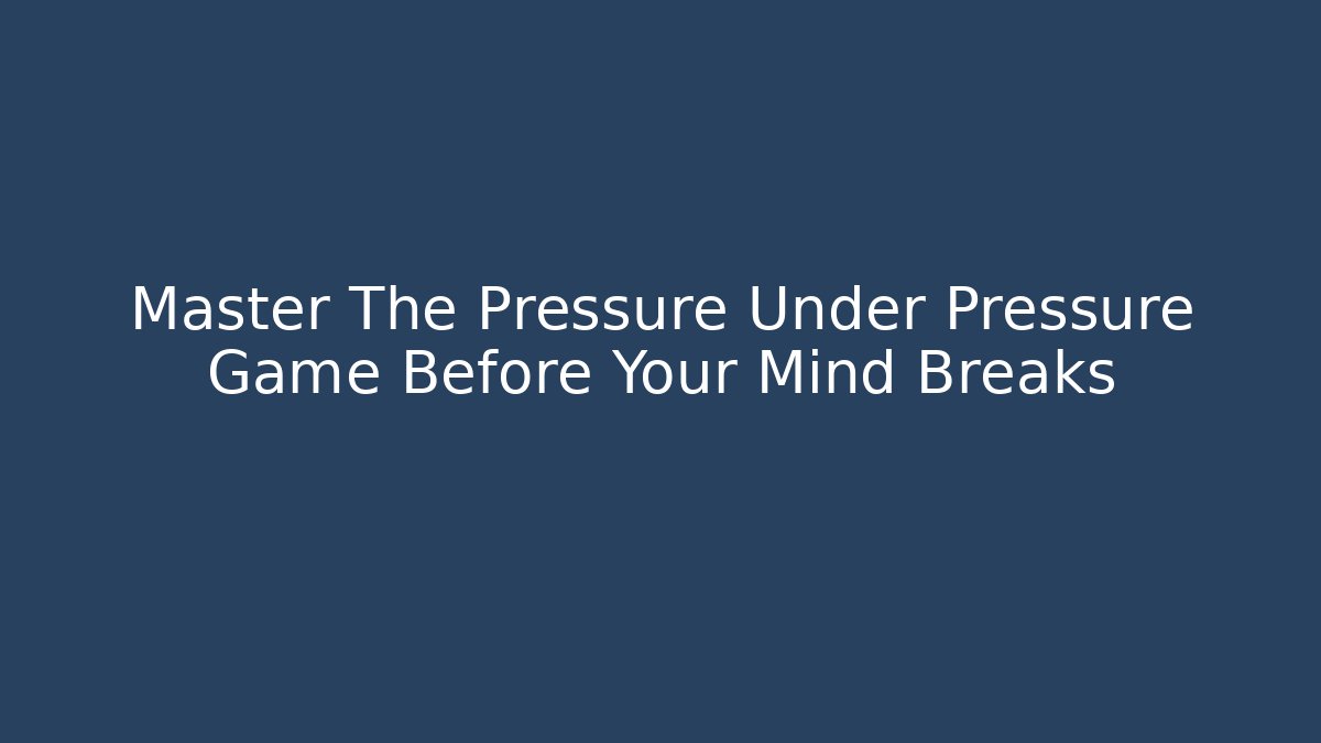 Master The Pressure Under Pressure Game Before Your Mind Breaks