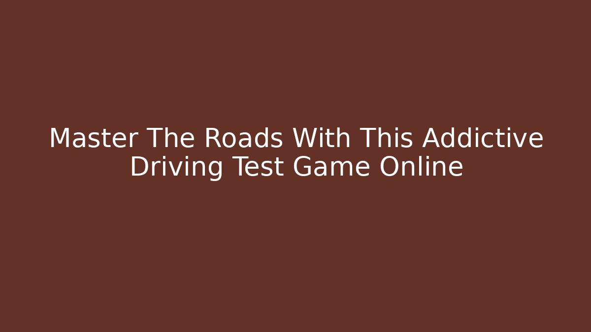 Master The Roads With This Addictive Driving Test Game Online
