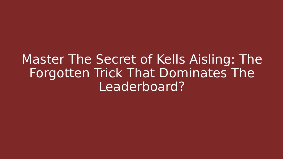 Master The Secret of Kells Aisling: The Forgotten Trick That Dominates The Leaderboard?