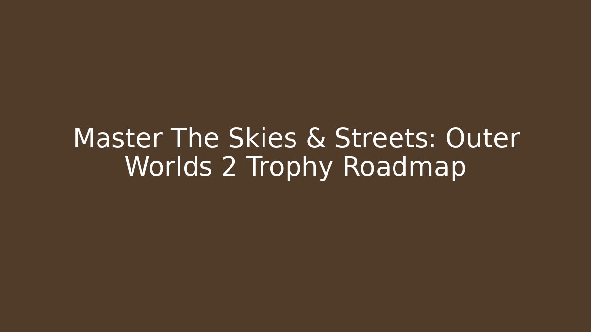Master The Skies & Streets: Outer Worlds 2 Trophy Roadmap