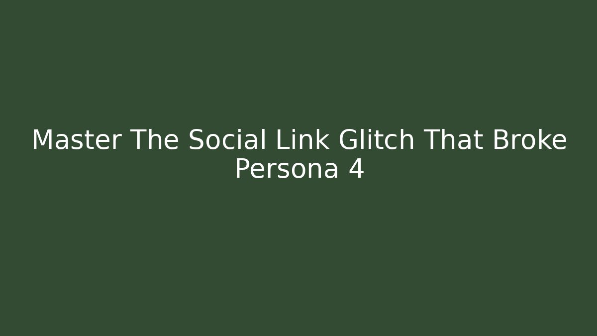 Master The Social Link Glitch That Broke Persona 4