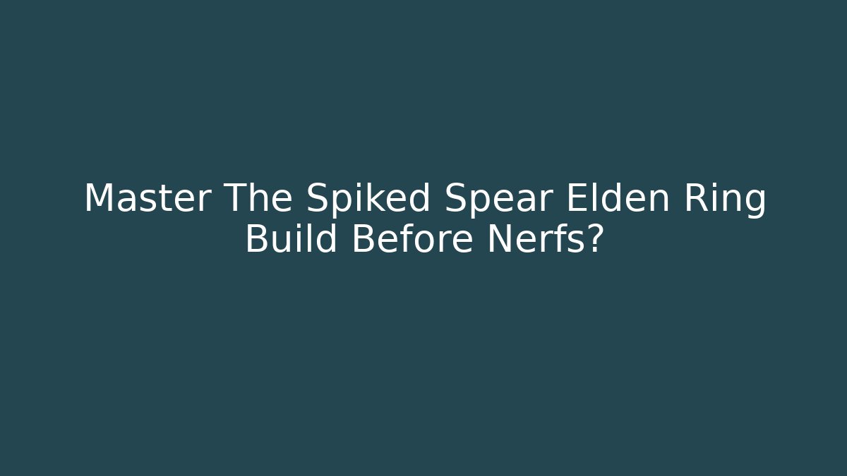 Master The Spiked Spear Elden Ring Build Before Nerfs?