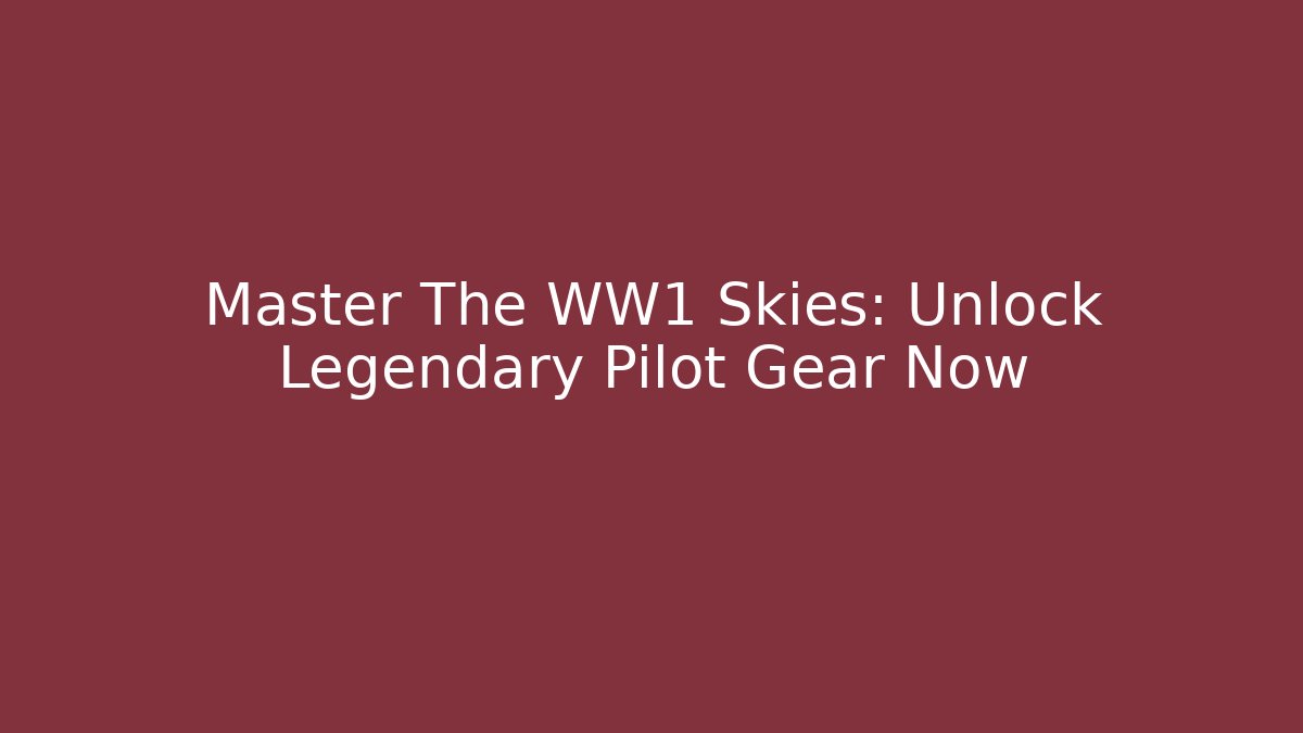 Master The WW1 Skies: Unlock Legendary Pilot Gear Now