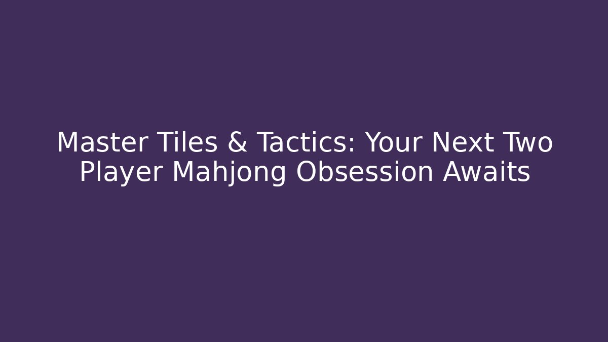 Master Tiles & Tactics: Your Next Two Player Mahjong Obsession Awaits