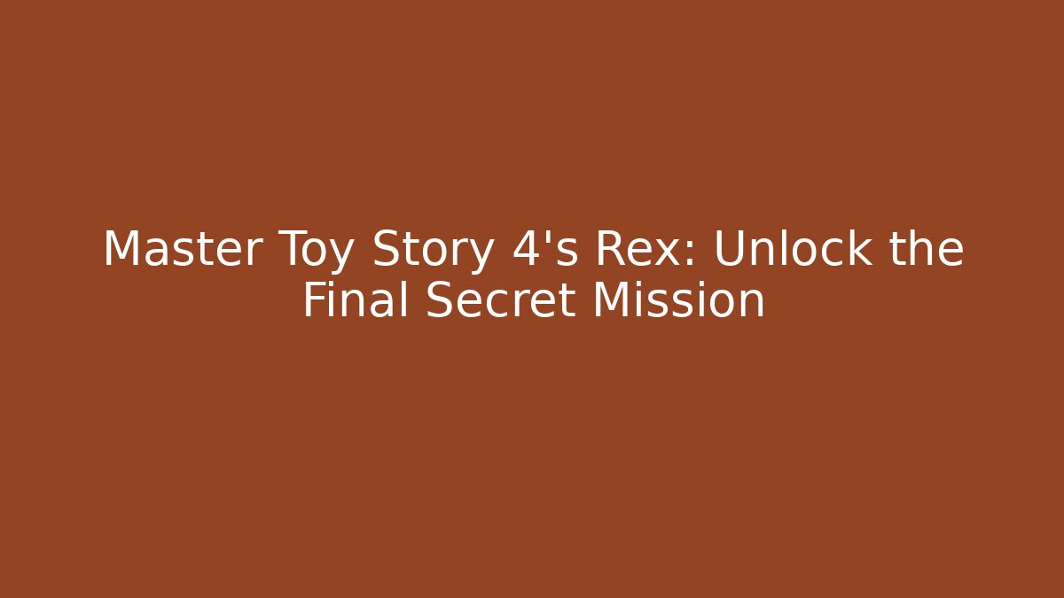 Master Toy Story 4's Rex: Unlock the Final Secret Mission