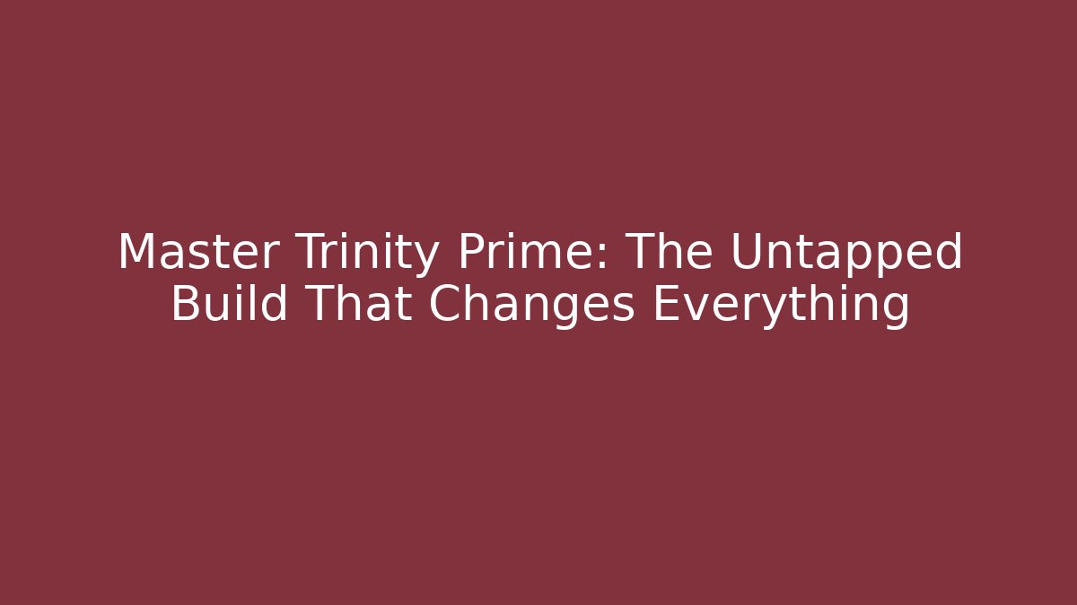 Master Trinity Prime: The Untapped Build That Changes Everything