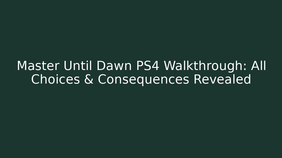 Master Until Dawn PS4 Walkthrough: All Choices & Consequences Revealed