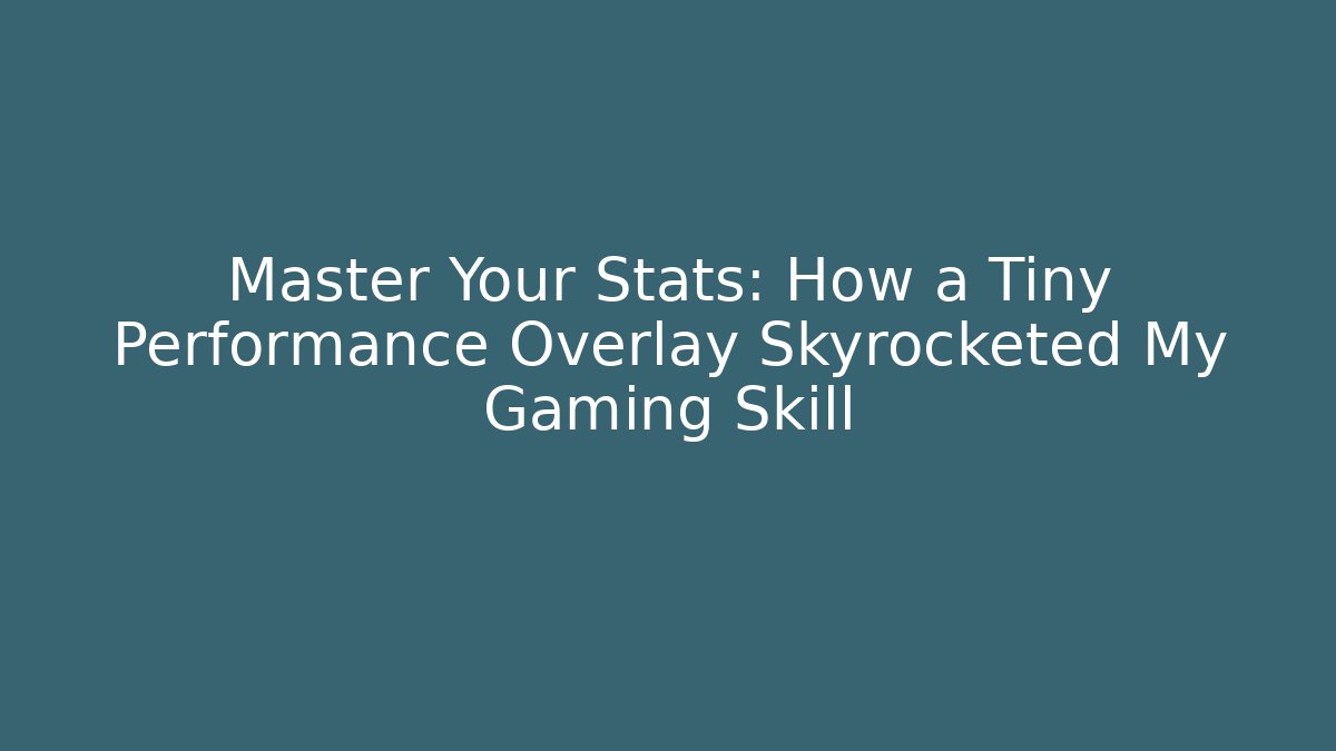 Master Your Stats: How a Tiny Performance Overlay Skyrocketed My Gaming Skill