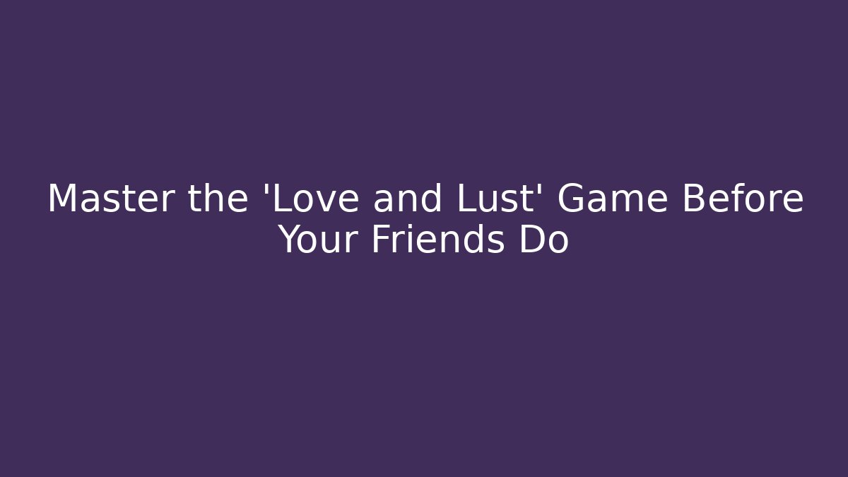 Master the 'Love and Lust' Game Before Your Friends Do