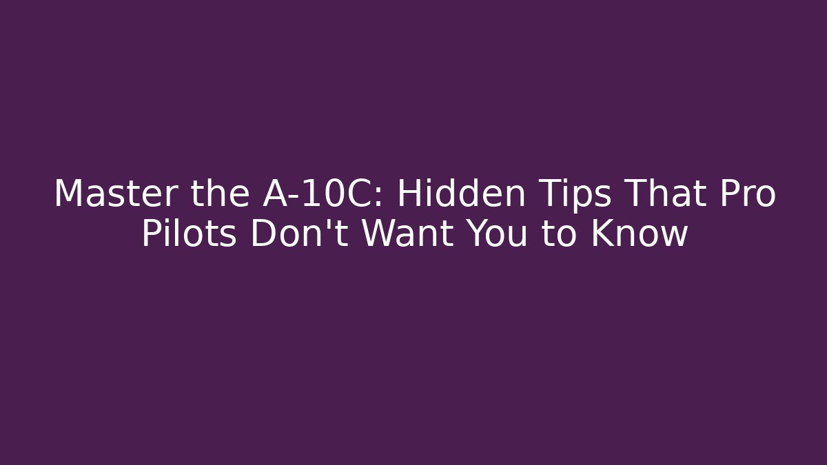 Master the A-10C: Hidden Tips That Pro Pilots Don’t Want You to Know