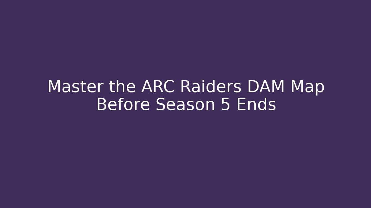 Master the ARC Raiders DAM Map Before Season 5 Ends