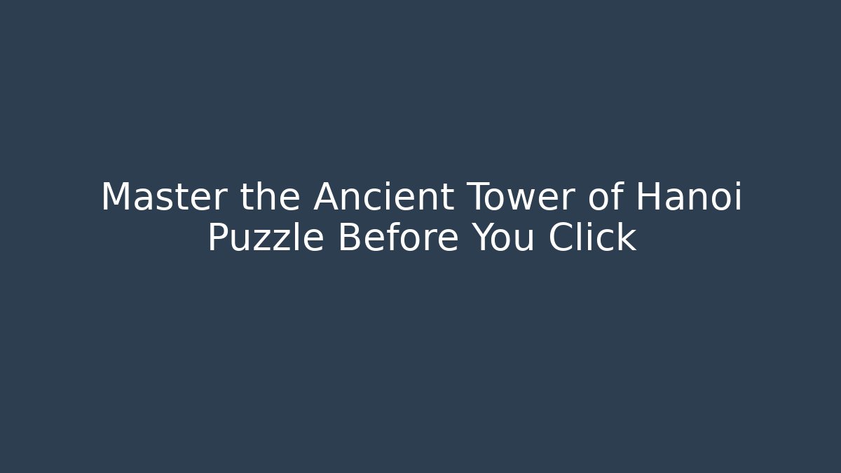 Master the Ancient Tower of Hanoi Puzzle Before You Click
