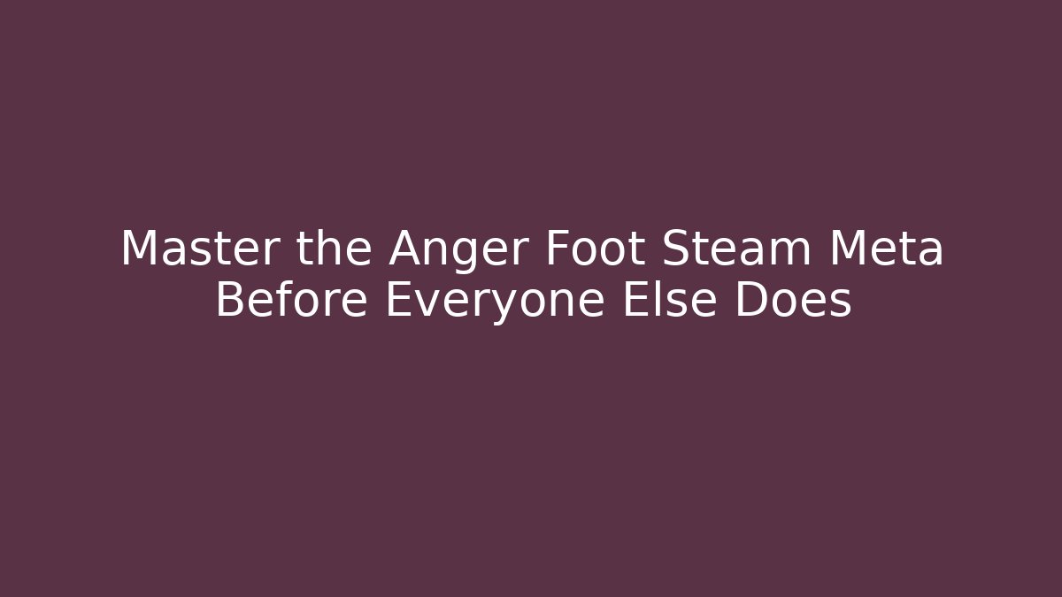 Master the Anger Foot Steam Meta Before Everyone Else Does - Método de Aprovação