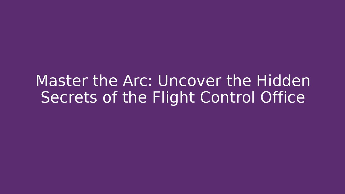 Master the Arc: Uncover the Hidden Secrets of the Flight Control Office