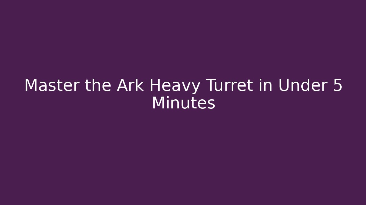 Master the Ark Heavy Turret in Under 5 Minutes