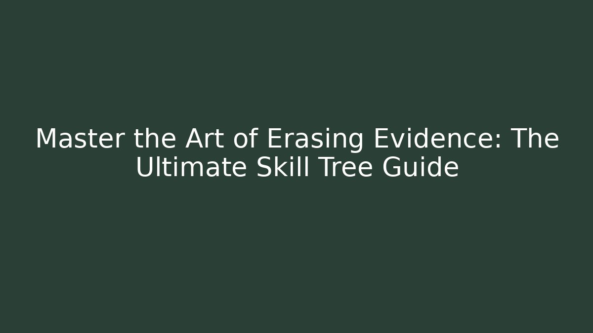 Master the Art of Erasing Evidence: The Ultimate Skill Tree Guide